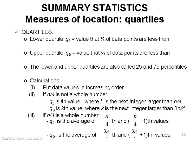 STAT6202 Chapter 1 2012/2013 13 SUMMARY STATISTICS Measures of location: quartiles QUARTILES: Lower quartile: